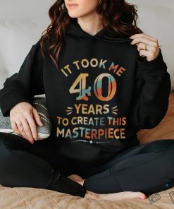 It Took Me 40 Years To Create This Masterpiece 40th Birthday Shirt