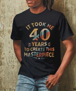 It Took Me 40 Years To Create This Masterpiece 40th Birthday Shirt