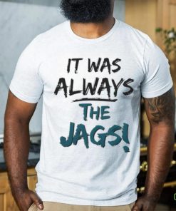 It Was Always The Jags Shirt