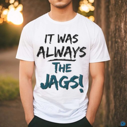It Was Always The Jags Shirt