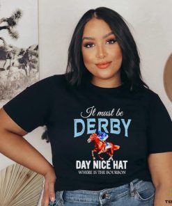 It must be derby day nice hat where is the bourbon Kentucky derby horse racing hoodie, sweater, longsleeve, shirt v-neck, t-shirt