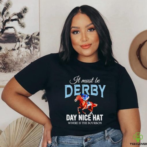 It must be derby day nice hat where is the bourbon Kentucky derby horse racing hoodie, sweater, longsleeve, shirt v-neck, t-shirt