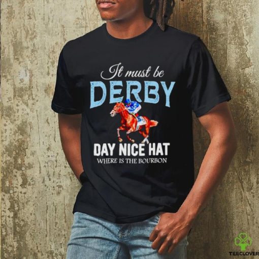 It must be derby day nice hat where is the bourbon Kentucky derby horse racing hoodie, sweater, longsleeve, shirt v-neck, t-shirt