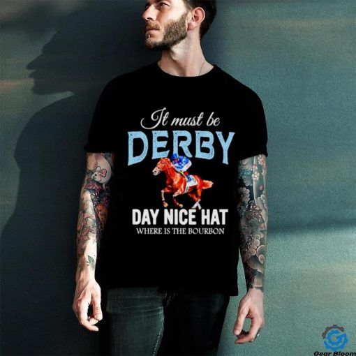 It must be derby day nice hat where is the bourbon Kentucky derby horse racing hoodie, sweater, longsleeve, shirt v-neck, t-shirt