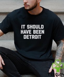 It should have been Detroit shirt 1 It should have been Detroit shirt