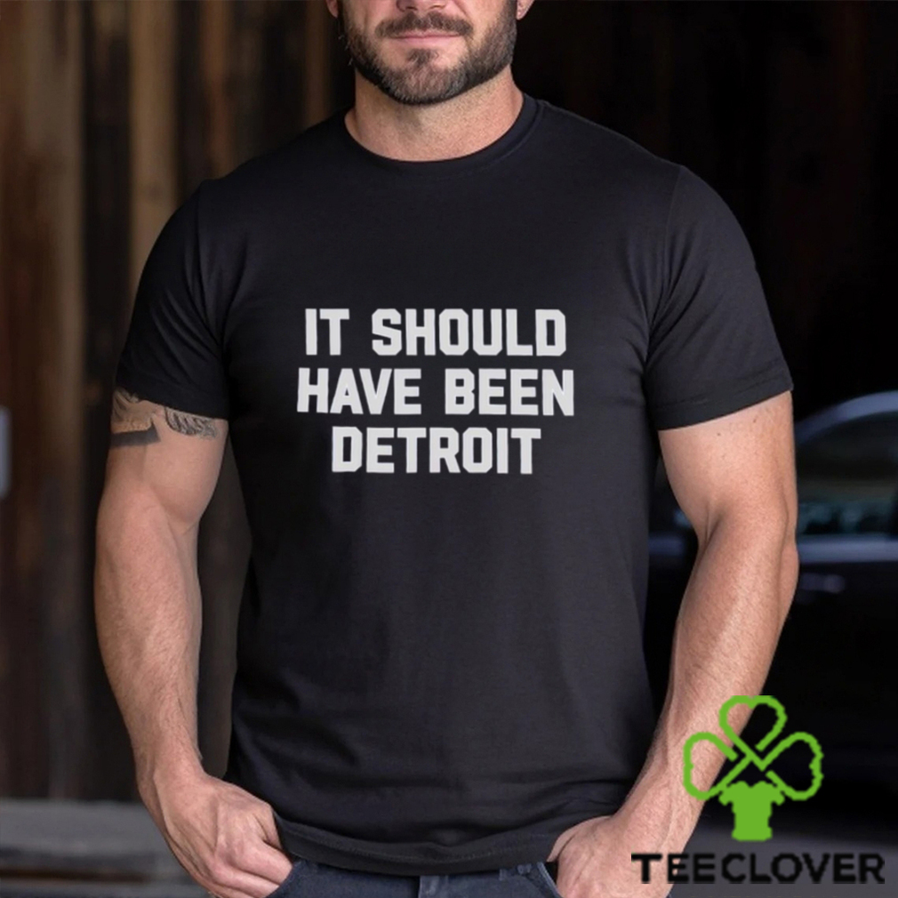 It should have been Detroit shirt It should have been Detroit shirt