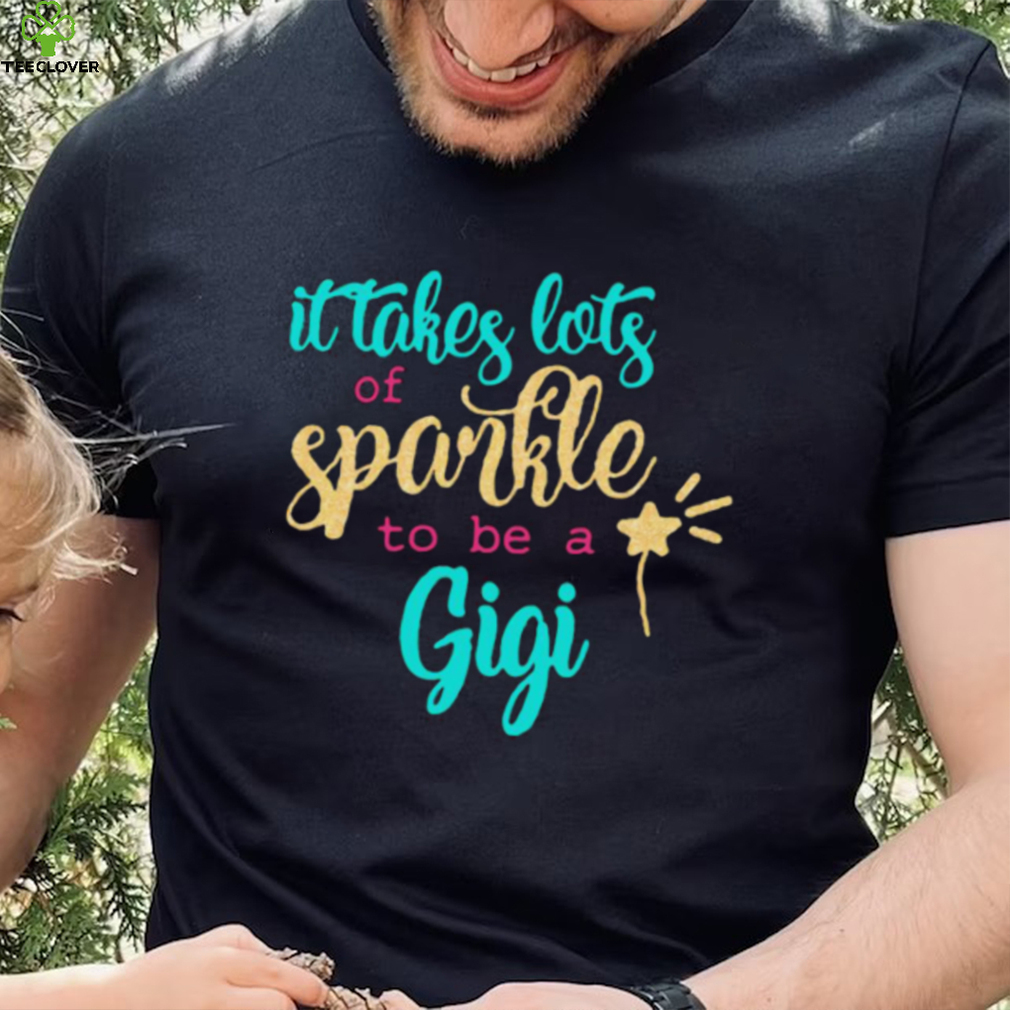 It takes Lots Of Sparkle To Be A Gigi Shirt It takes Lots Of Sparkle To Be A Gigi Shirt