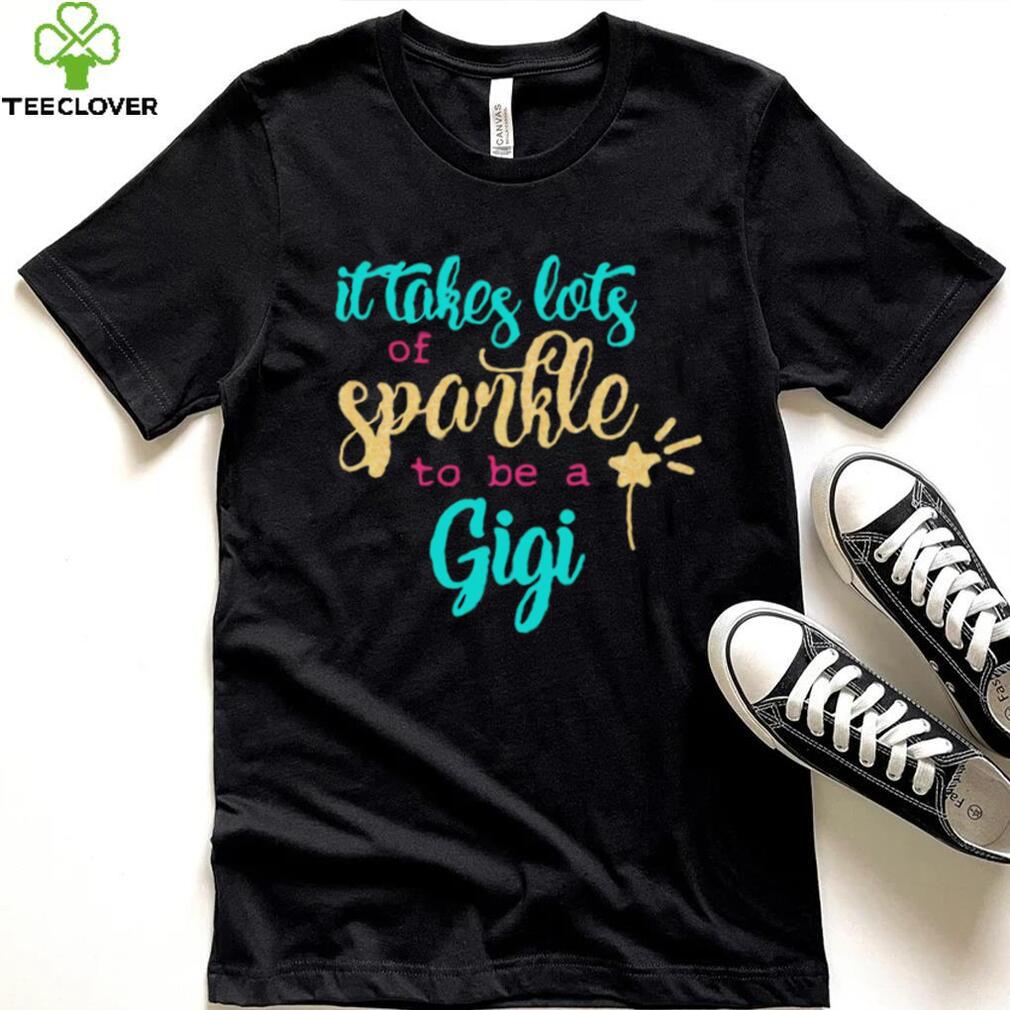 It takes Lots Of Sparkle To Be A Gigi Shirt It takes Lots Of Sparkle To Be A Gigi Shirt