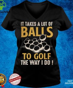 It takes a lot of balls to golf the way I do Classic T Shirt