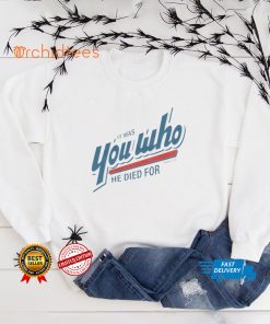 It was you who he died for shirt