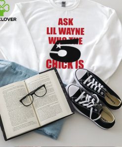 Itgirlstudioss Ask Lil Wayne Who The Chick Is Shirt