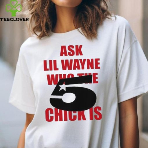 Itgirlstudioss Ask Lil Wayne Who The Chick Is Shirt