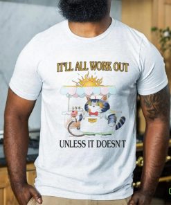 It'll All Work Out Unless It Doesn't Shirt