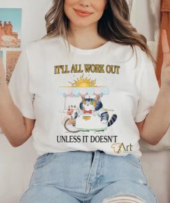 It'll All Work Out Unless It Doesn't Shirt