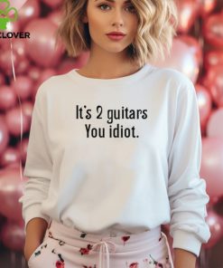 It's 2 Guitars You Idiot T Shirt