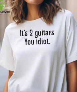 It's 2 Guitars You Idiot T Shirt