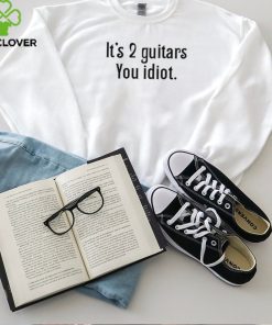 It's 2 Guitars You Idiot T Shirt