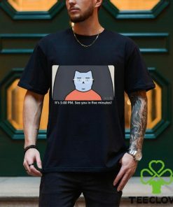 It's 5 00 Pm See You In Five Minutes Shirt