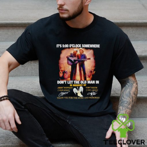 It’s 5 o’clock somewhere don’t let the old man in in memory of Jimmy Buffett and Toby Keith shirt
