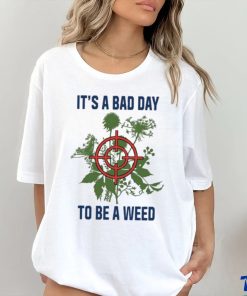 It’s A Bad Day To Be A Weed Shirt