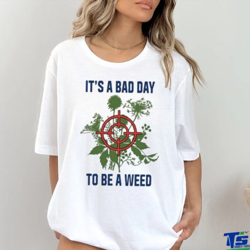 It’s A Bad Day To Be A Weed Shirt