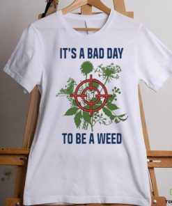 It’s A Bad Day To Be A Weed Shirt