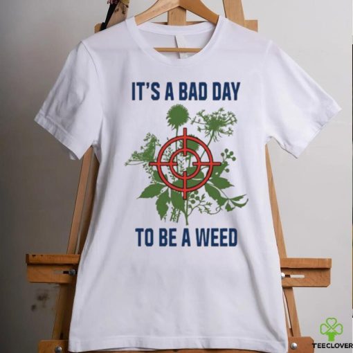 It’s A Bad Day To Be A Weed Shirt