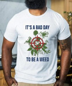 It’s A Bad Day To Be A Weed Shirt