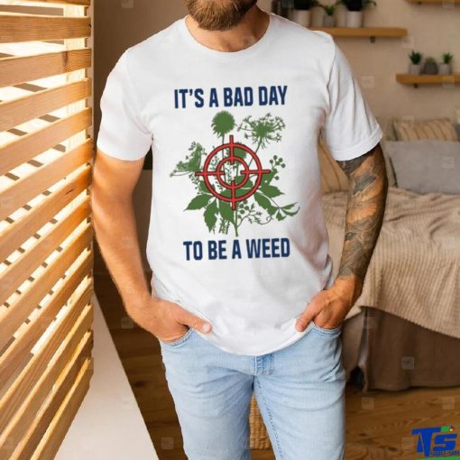 It’s A Bad Day To Be A Weed Shirt