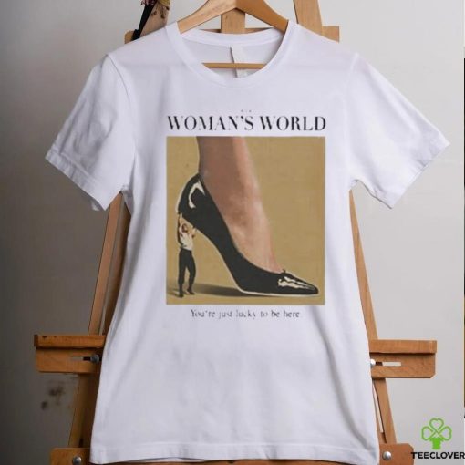 It’s A Woman World You’re Just Lucky To Be Here Shirt