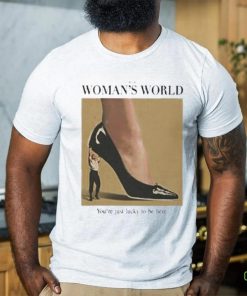 It’s A Woman World You’re Just Lucky To Be Here Shirt