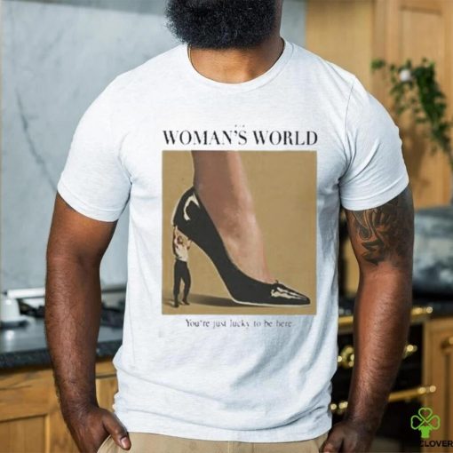 It’s A Woman World You’re Just Lucky To Be Here Shirt