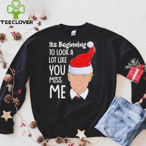 Its Beginning To Look A Lot Like You Miss Me Trump Christmas Shirt