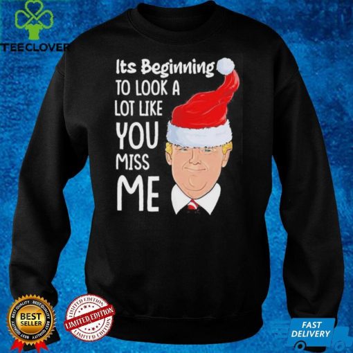 Its Beginning To Look A Lot Like You Miss Me Trump Christmas Shirt