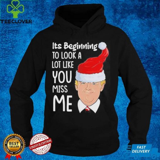 Its Beginning To Look A Lot Like You Miss Me Trump Christmas Shirt