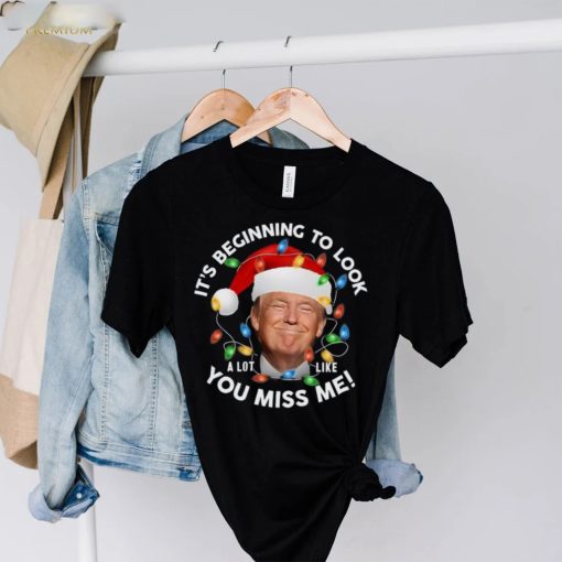 It’s Beginning To Look A Lot Like You Miss Me Trump Christmas T Shirt