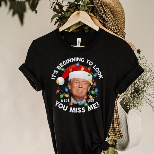 It’s Beginning To Look A Lot Like You Miss Me Trump Christmas T Shirt