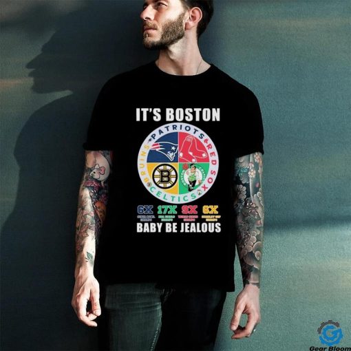 It’s Boston Sports Teams Babay Be Jealous Shirt