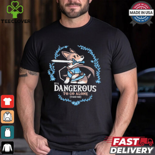 It’s Dangerous to Go Alone Take Me t shirt