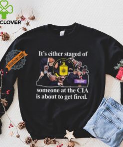 It’s Either Staged Or Cia Trump Someone At The Cia Is About To Get Fired Shirt