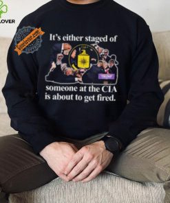 It’s Either Staged Or Cia Trump Someone At The Cia Is About To Get Fired Shirt