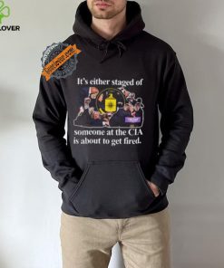 It’s Either Staged Or Cia Trump Someone At The Cia Is About To Get Fired Shirt