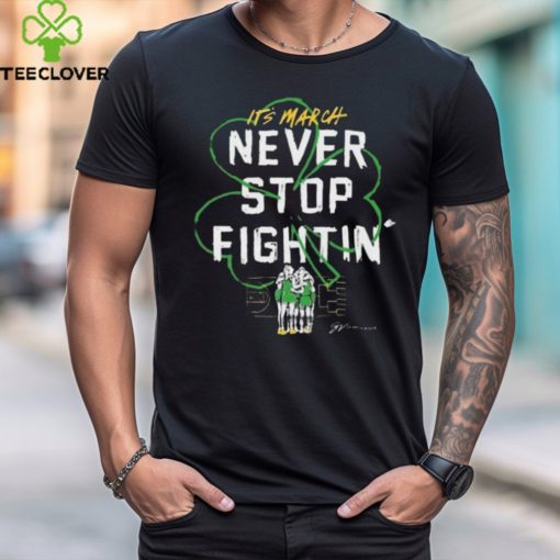 It’s March Never Stop Fightin’ St Patrick’s Day hoodie, sweater, longsleeve, shirt v-neck, t-shirt