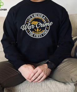 It’s Never A War Crime The First Time shirt
