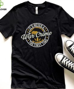 It’s Never A War Crime The First Time shirt