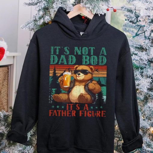 It’s Not A Dad Bod It’s Father Figure Funny Bear Beer Lovers T hoodie, sweater, longsleeve, shirt v-neck, t-shirt