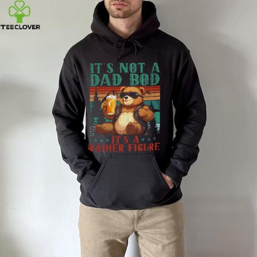 It’s Not A Dad Bod It’s Father Figure Funny Bear Beer Lovers T hoodie, sweater, longsleeve, shirt v-neck, t-shirt