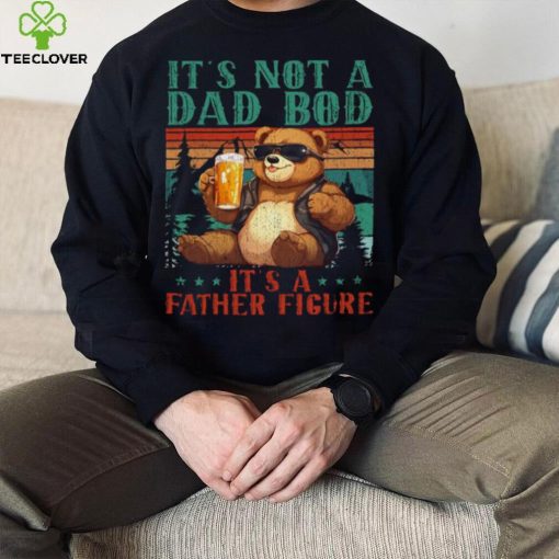 It’s Not A Dad Bod It’s Father Figure Funny Bear Beer Lovers T hoodie, sweater, longsleeve, shirt v-neck, t-shirt