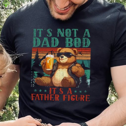 It’s Not A Dad Bod It’s Father Figure Funny Bear Beer Lovers T hoodie, sweater, longsleeve, shirt v-neck, t-shirt