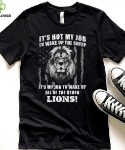 It’s Not My Job To Wake Up The Sheep It’s My Job To Wake Up All Of The Other Lions American Flga T Shirt